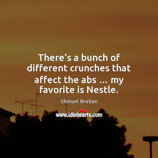 There’s a bunch of different crunches that affect the abs … my favorite is Nestle. Shmuel Breban Picture Quote