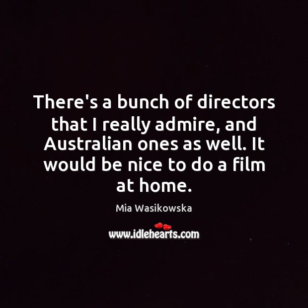 There’s a bunch of directors that I really admire, and Australian ones Mia Wasikowska Picture Quote