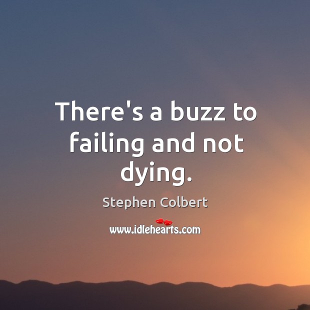 There’s a buzz to failing and not dying. Stephen Colbert Picture Quote
