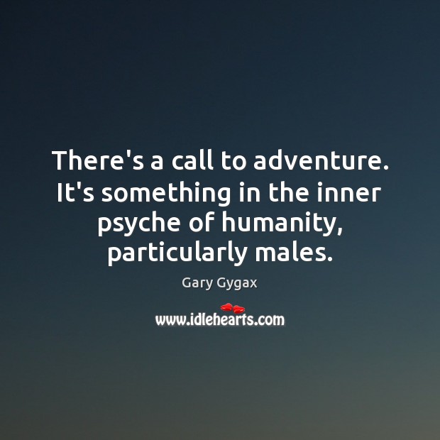 There’s a call to adventure. It’s something in the inner psyche of Gary Gygax Picture Quote