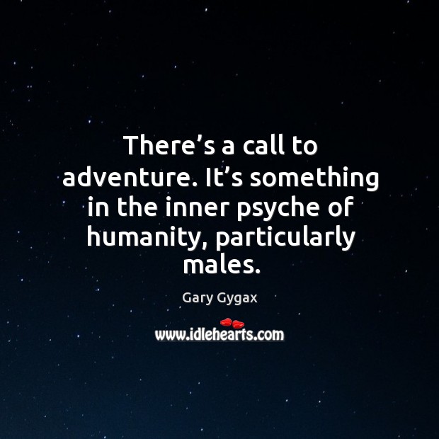There’s a call to adventure. It’s something in the inner psyche of humanity, particularly males. Gary Gygax Picture Quote