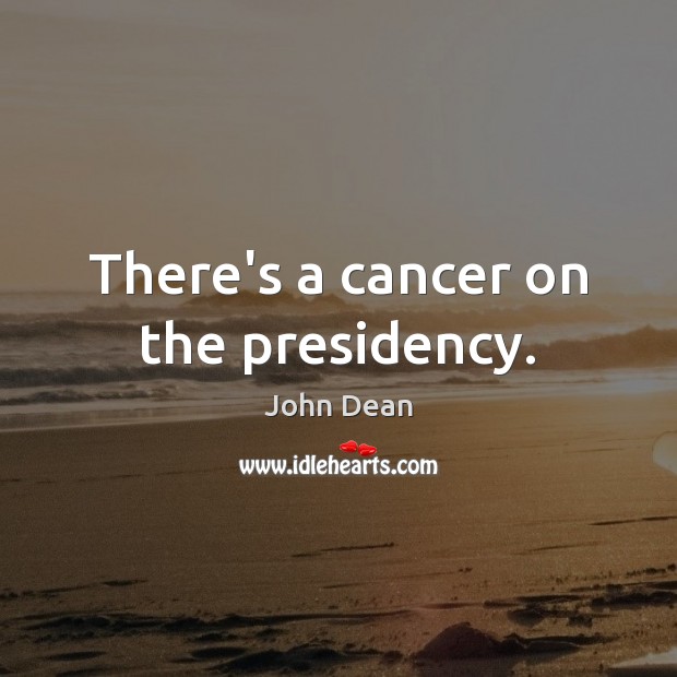 There’s a cancer on the presidency. John Dean Picture Quote