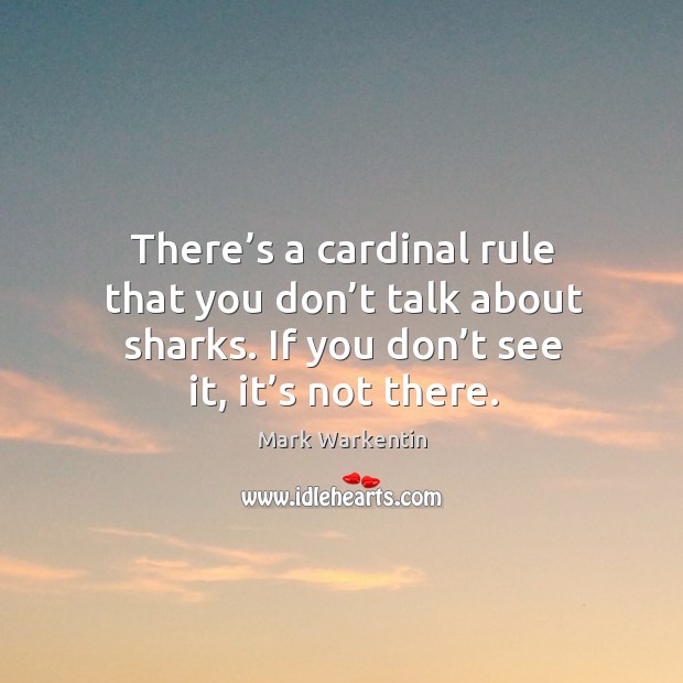 There’s a cardinal rule that you don’t talk about sharks. If you don’t see it, it’s not there. Mark Warkentin Picture Quote