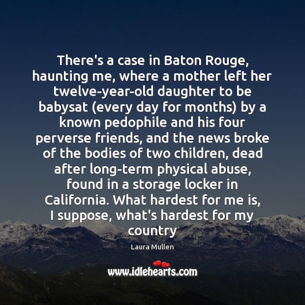 There’s a case in Baton Rouge, haunting me, where a mother left Laura Mullen Picture Quote
