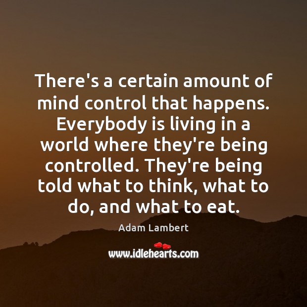 There’s a certain amount of mind control that happens. Everybody is living Adam Lambert Picture Quote