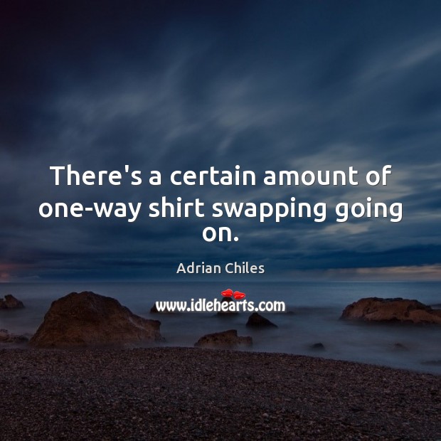 There’s a certain amount of one-way shirt swapping going on. Adrian Chiles Picture Quote