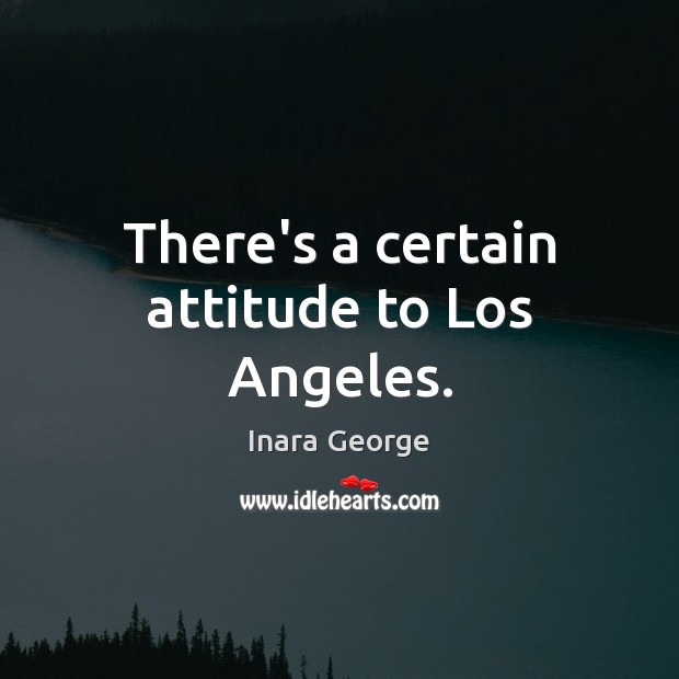 There’s a certain attitude to Los Angeles. Inara George Picture Quote