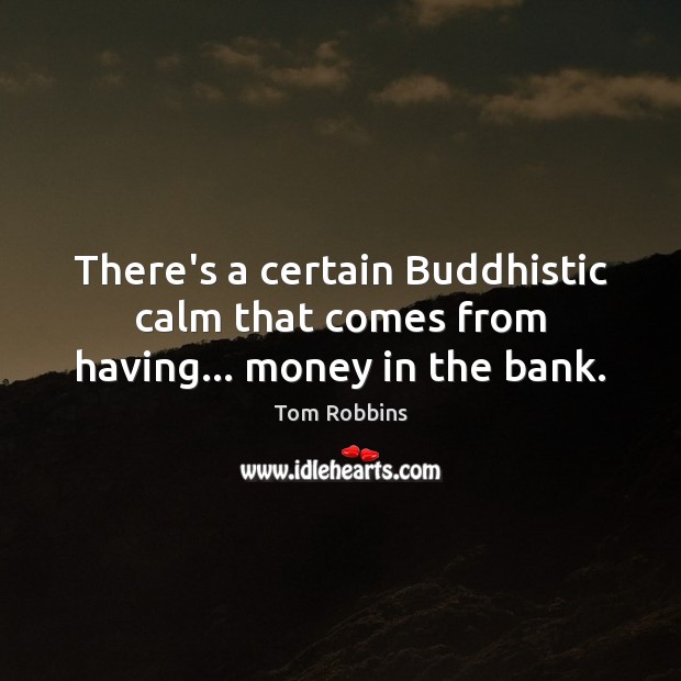 There’s a certain Buddhistic calm that comes from having… money in the bank. Tom Robbins Picture Quote