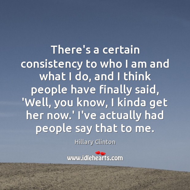 There’s a certain consistency to who I am and what I do, Hillary Clinton Picture Quote