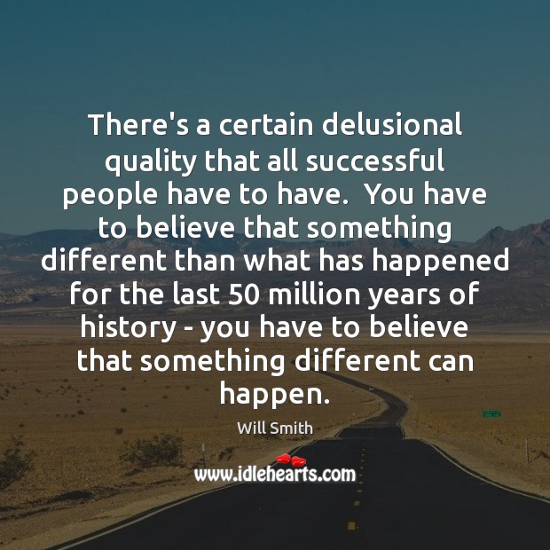 There’s a certain delusional quality that all successful people have to have. Image