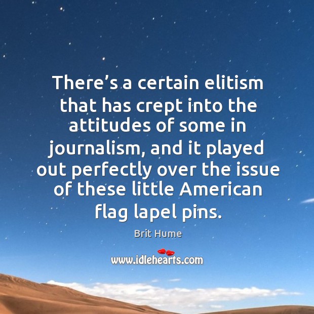 There’s a certain elitism that has crept into the attitudes of some in journalism Brit Hume Picture Quote