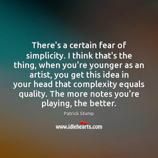 There’s a certain fear of simplicity. I think that’s the thing, when Patrick Stump Picture Quote