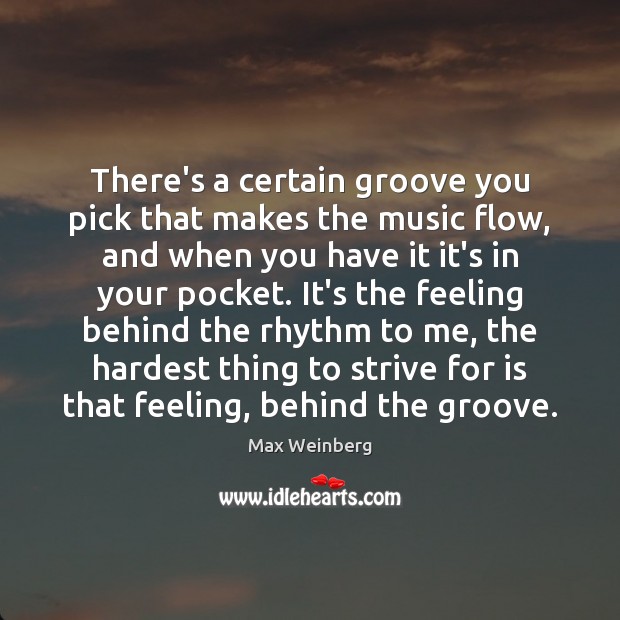There’s a certain groove you pick that makes the music flow, and Max Weinberg Picture Quote