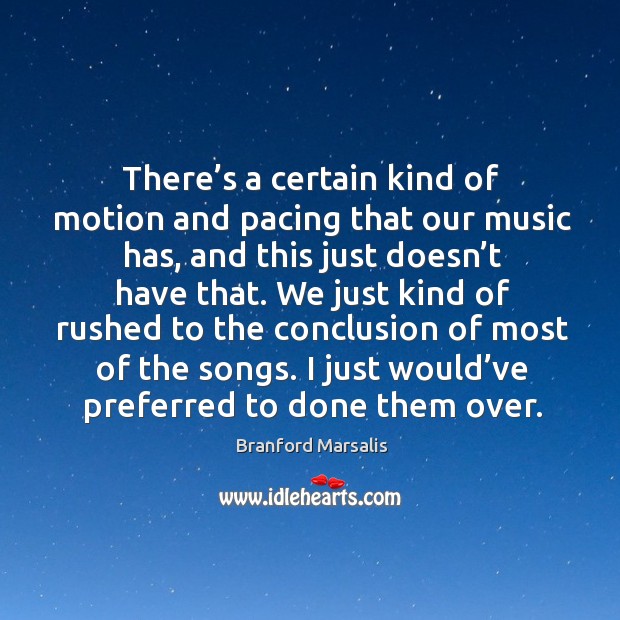 There’s a certain kind of motion and pacing that our music has, and this just doesn’t have that. Branford Marsalis Picture Quote