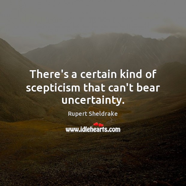 There’s a certain kind of scepticism that can’t bear uncertainty. Rupert Sheldrake Picture Quote