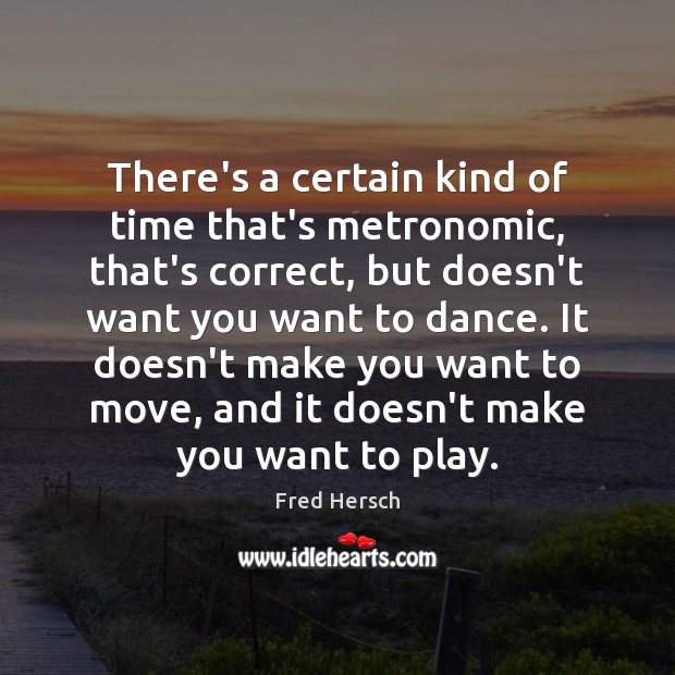 There’s a certain kind of time that’s metronomic, that’s correct, but doesn’t Fred Hersch Picture Quote
