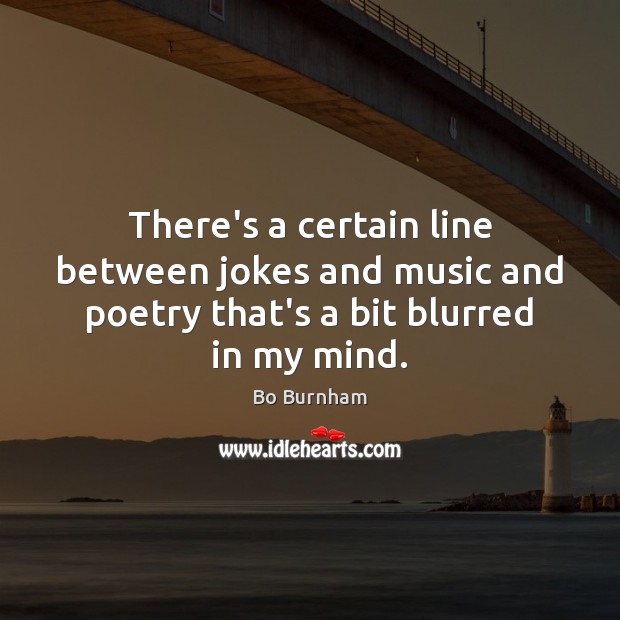 There’s a certain line between jokes and music and poetry that’s a bit blurred in my mind. Bo Burnham Picture Quote