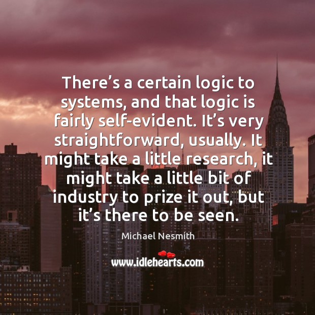 There’s a certain logic to systems, and that logic is fairly self-evident. Michael Nesmith Picture Quote