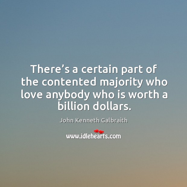 There’s a certain part of the contented majority who love anybody who is worth a billion dollars. John Kenneth Galbraith Picture Quote