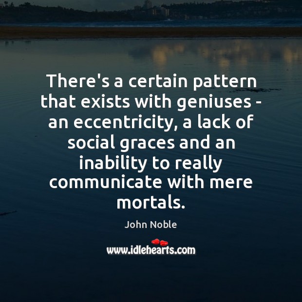 There’s a certain pattern that exists with geniuses – an eccentricity, a John Noble Picture Quote