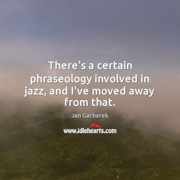 There’s a certain phraseology involved in jazz, and I’ve moved away from that. Image
