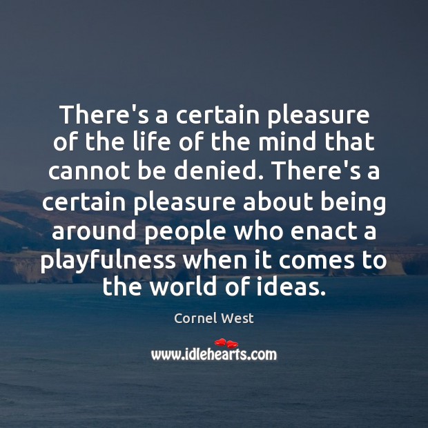 There’s a certain pleasure of the life of the mind that cannot Cornel West Picture Quote