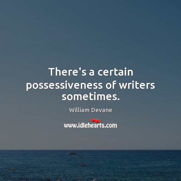 There’s a certain possessiveness of writers sometimes. William Devane Picture Quote