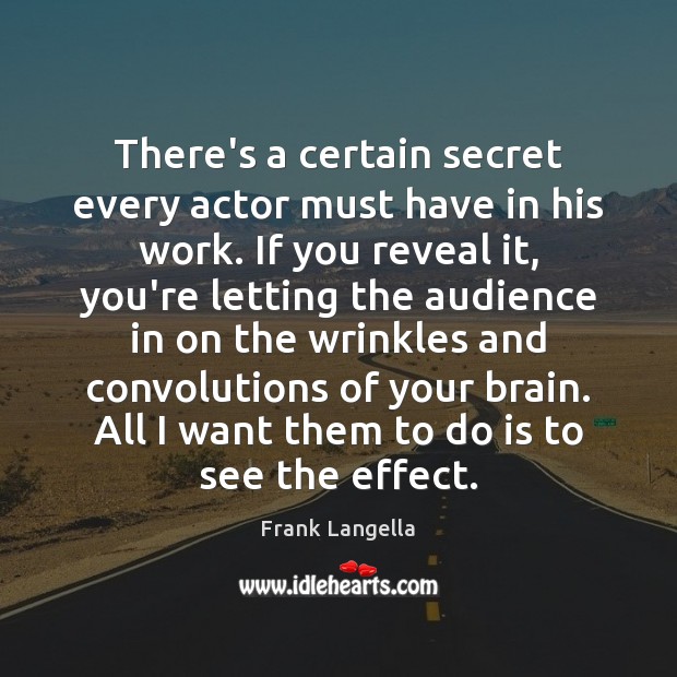 There’s a certain secret every actor must have in his work. If Frank Langella Picture Quote