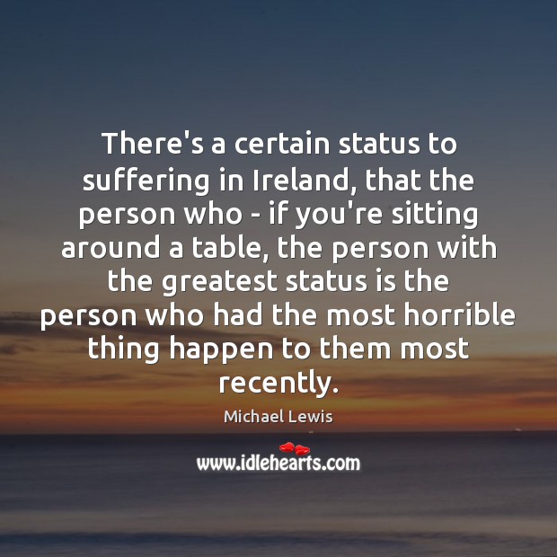 There’s a certain status to suffering in Ireland, that the person who Michael Lewis Picture Quote