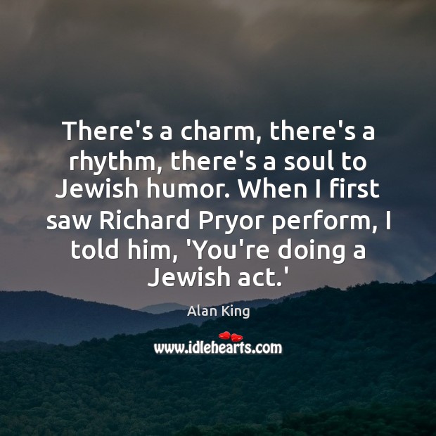 There’s a charm, there’s a rhythm, there’s a soul to Jewish humor. Alan King Picture Quote