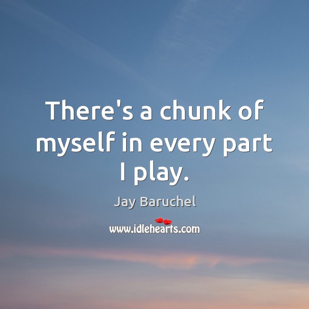 There’s a chunk of myself in every part I play. Jay Baruchel Picture Quote