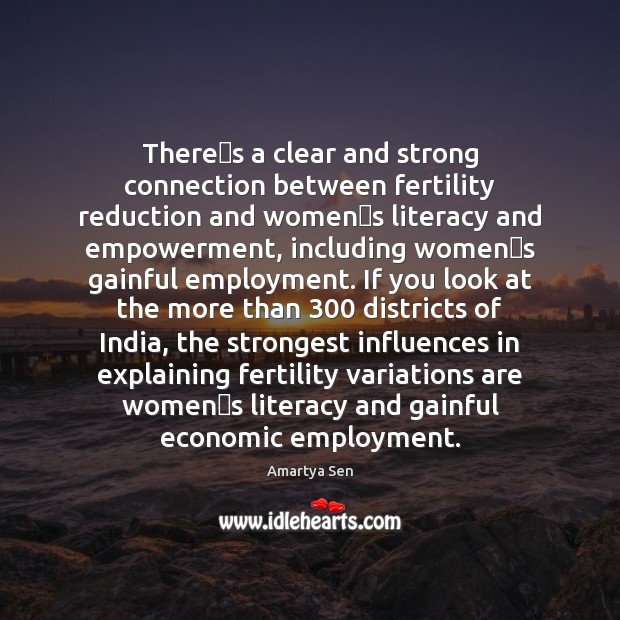 Theres a clear and strong connection between fertility reduction and women Amartya Sen Picture Quote
