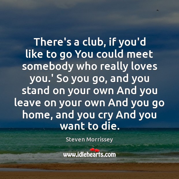 There’s a club, if you’d like to go You could meet somebody Steven Morrissey Picture Quote