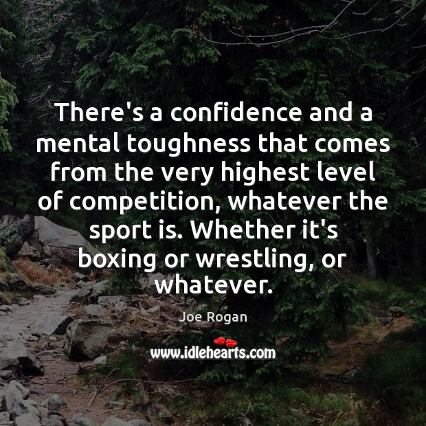 There’s a confidence and a mental toughness that comes from the very Joe Rogan Picture Quote