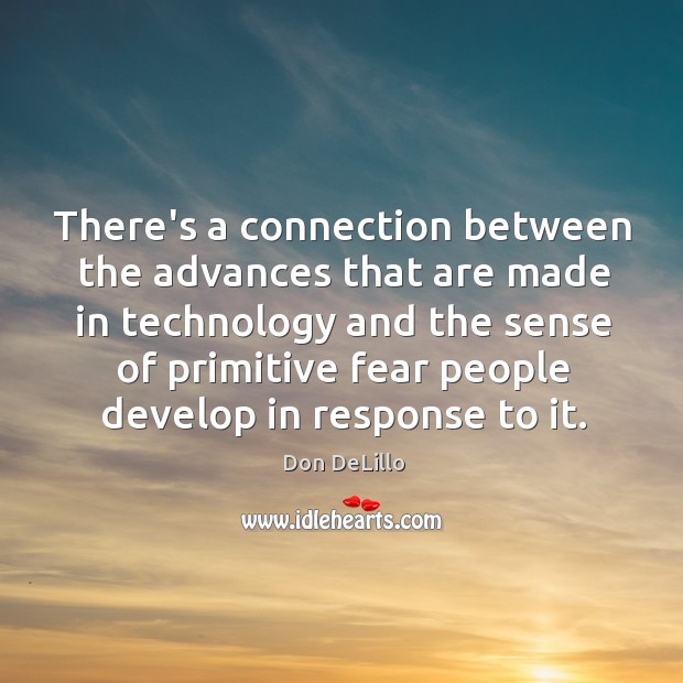 There’s a connection between the advances that are made in technology and Don DeLillo Picture Quote