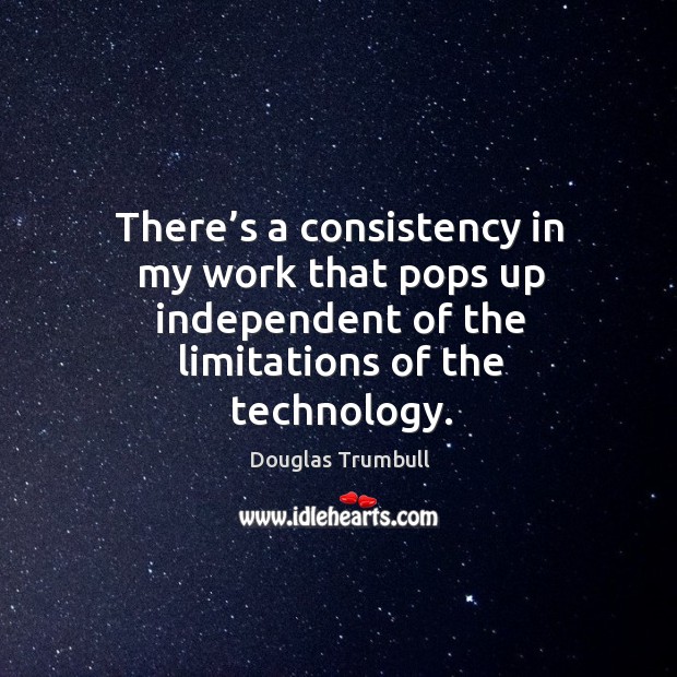 There’s a consistency in my work that pops up independent of the limitations of the technology. Douglas Trumbull Picture Quote