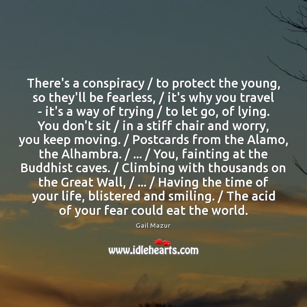 There’s a conspiracy / to protect the young, so they’ll be fearless, / it’s Gail Mazur Picture Quote