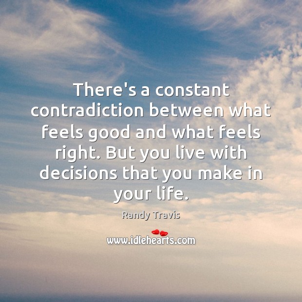 There’s a constant contradiction between what feels good and what feels right. Randy Travis Picture Quote