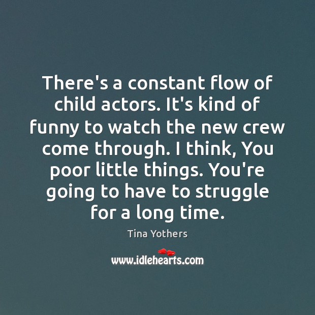 There’s a constant flow of child actors. It’s kind of funny to Image