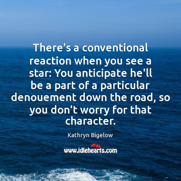 There’s a conventional reaction when you see a star: You anticipate he’ll Kathryn Bigelow Picture Quote