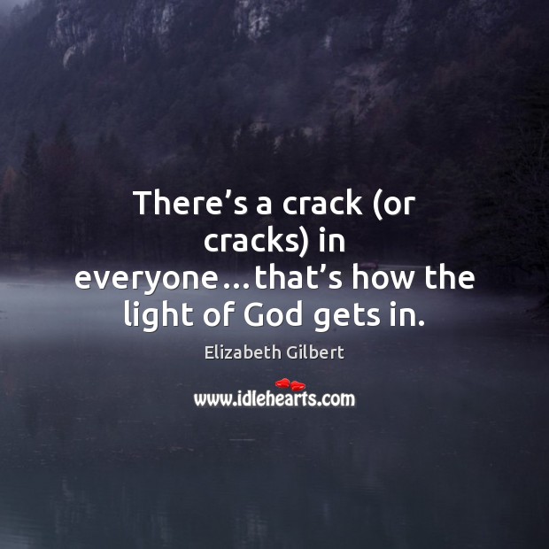 There’s a crack (or cracks) in everyone…that’s how the light of God gets in. Elizabeth Gilbert Picture Quote