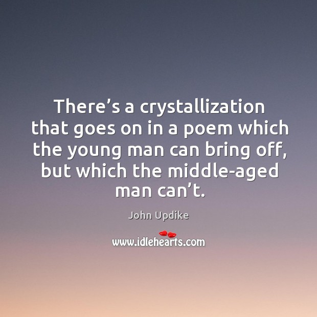 There’s a crystallization that goes on in a poem which the young man can bring off John Updike Picture Quote