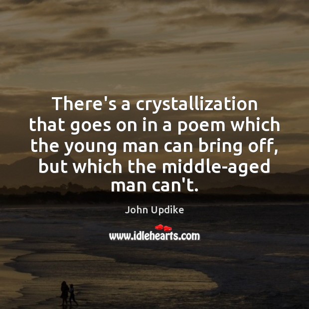 There’s a crystallization that goes on in a poem which the young John Updike Picture Quote