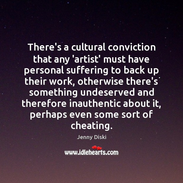 There’s a cultural conviction that any ‘artist’ must have personal suffering to Image