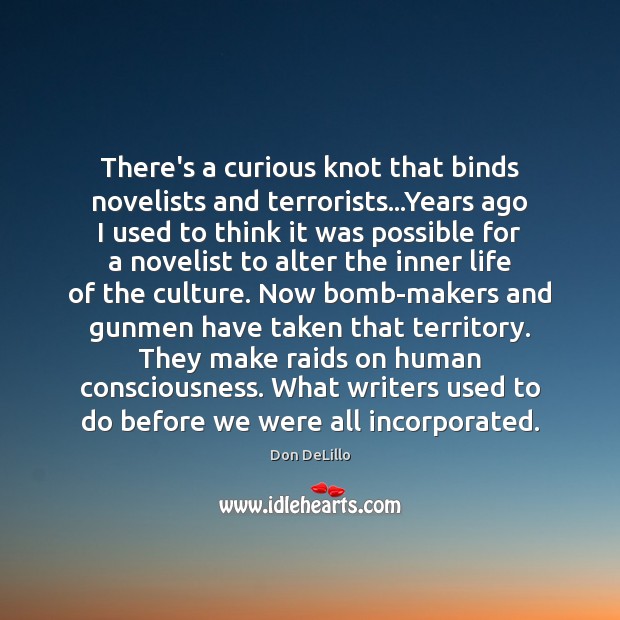 There’s a curious knot that binds novelists and terrorists…Years ago I Don DeLillo Picture Quote