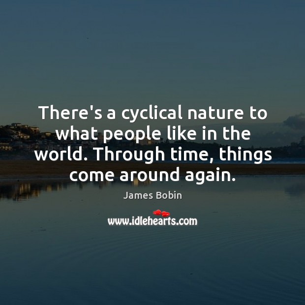There’s a cyclical nature to what people like in the world. Through James Bobin Picture Quote