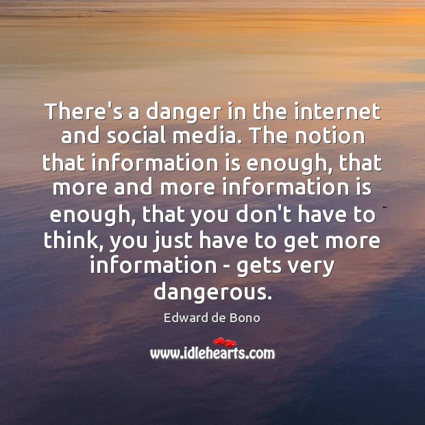 There’s a danger in the internet and social media. The notion that Edward de Bono Picture Quote