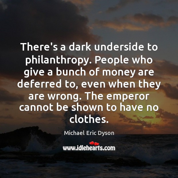 There’s a dark underside to philanthropy. People who give a bunch of Michael Eric Dyson Picture Quote