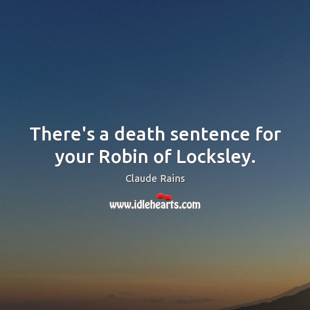 There’s a death sentence for your Robin of Locksley. Claude Rains Picture Quote