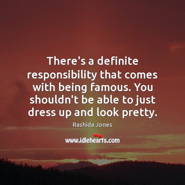 There’s a definite responsibility that comes with being famous. You shouldn’t be Image